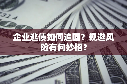 北京企业逃债如何追回？规避风险有何妙招？