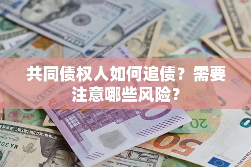 北京共同债权人如何追债？需要注意哪些风险？