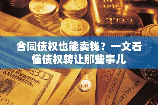 北京合同债权也能卖钱？一文看懂债权转让那些事儿
