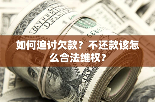 北京如何追讨欠款？不还款该怎么合法维权？
