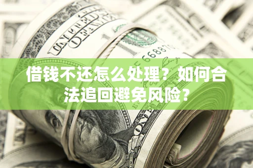 北京借钱不还怎么处理？如何合法追回避免风险？
