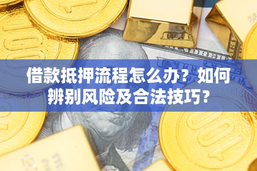 北京借款抵押流程怎么办？如何辨别风险及合法技巧？