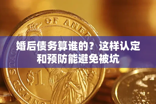北京婚后债务算谁的？这样认定和预防能避免被坑