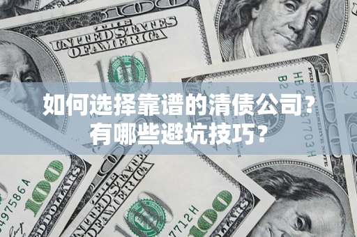 北京如何选择靠谱的清债公司？有哪些避坑技巧？