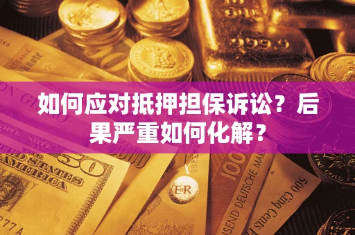 北京如何应对抵押担保诉讼？后果严重如何化解？