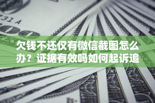 北京欠钱不还仅有微信截图怎么办？证据有效吗如何起诉追回欠款？