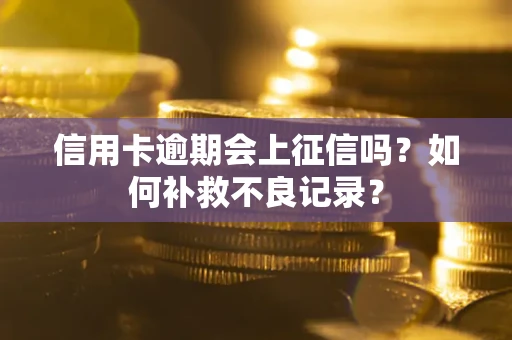 北京信用卡逾期会上征信吗？如何补救不良记录？