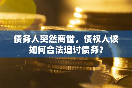 北京债务人突然离世，债权人该如何合法追讨债务？