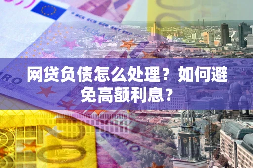 北京网贷负债怎么处理？如何避免高额利息？