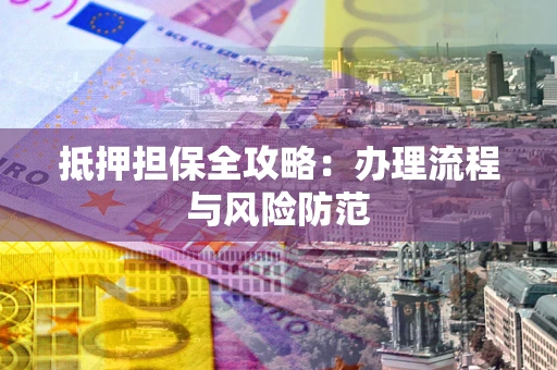 北京抵押担保全攻略:办理流程与风险防范 北京抵押担保全攻略:办理流程与风险防范