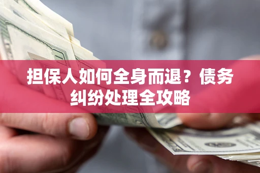 北京担保人如何全身而退？债务纠纷处理全攻略