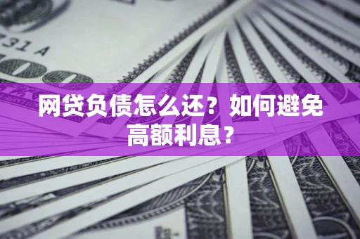 北京网贷负债怎么还？如何避免高额利息？