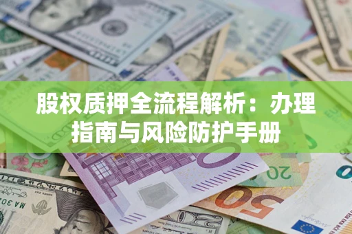 北京股权质押全流程解析：办理指南与风险防护手册