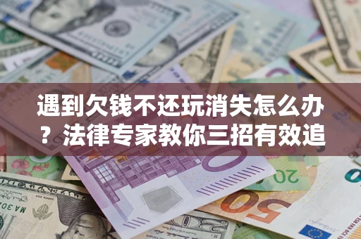 北京遇到欠钱不还玩消失怎么办？法律专家教你三招有效追债！