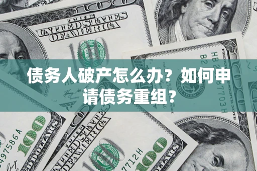 北京债务人破产怎么办？如何申请债务重组？