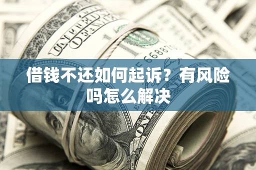 北京借钱不还如何起诉？有风险吗怎么解决