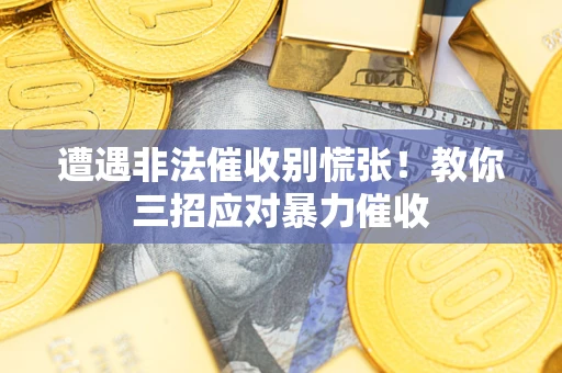 北京遭遇非法催收别慌张！教你三招应对暴力催收