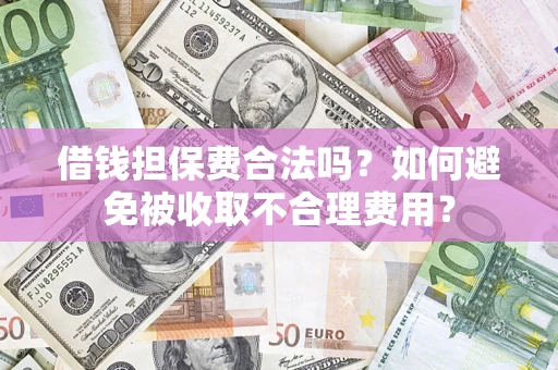 北京借钱担保费合法吗？如何避免被收取不合理费用？