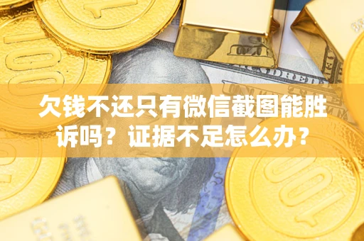 北京欠钱不还只有微信截图能胜诉吗？证据不足怎么办？