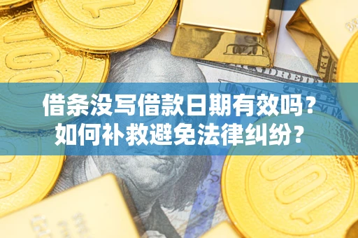 北京借条没写借款日期有效吗？如何补救避免法律纠纷？