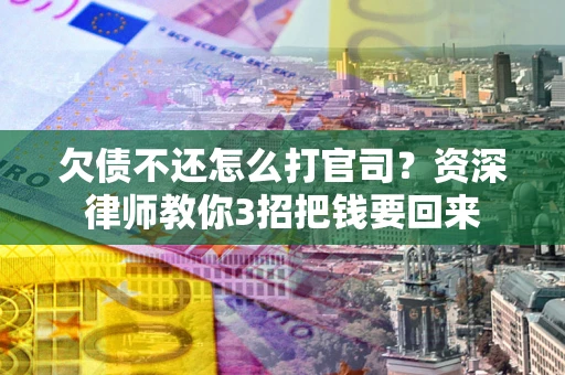 北京欠债不还怎么打官司？资深律师教你3招把钱要回来