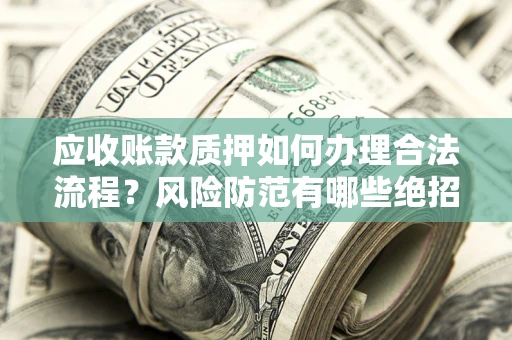 北京应收账款质押如何办理合法流程？风险防范有哪些绝招？