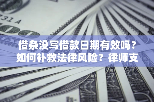 北京借条没写借款日期有效吗？如何补救法律风险？律师支招