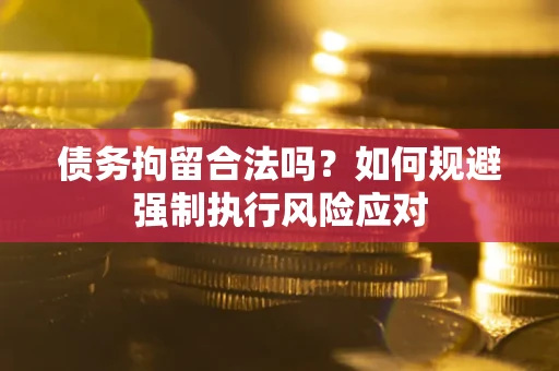 北京债务拘留合法吗？如何规避强制执行风险应对