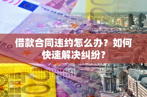 北京借款合同违约怎么办？如何快速解决纠纷？