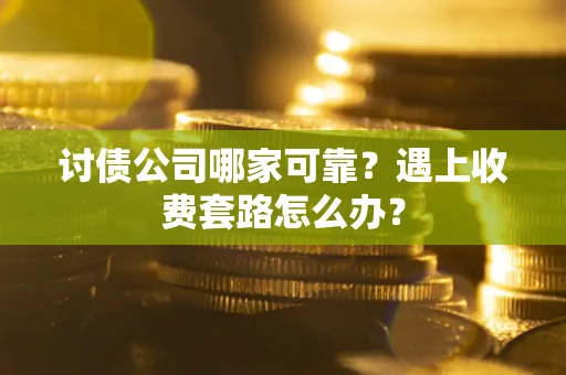 北京讨债公司哪家可靠？遇上收费套路怎么办？