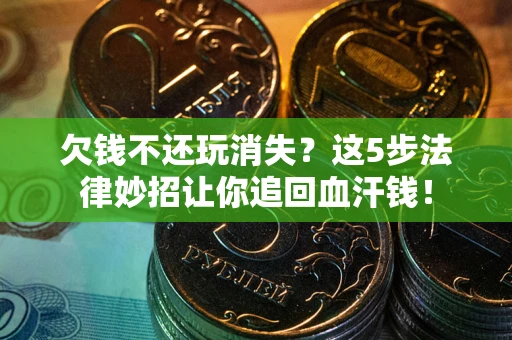 北京欠钱不还玩消失？这5步法律妙招让你追回血汗钱！