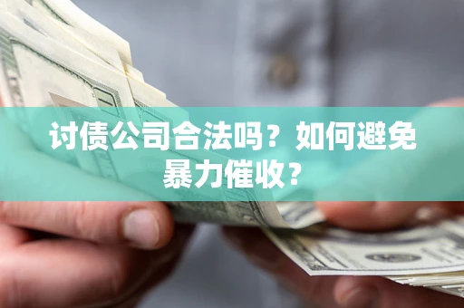 北京讨债公司合法吗？如何避免暴力催收？