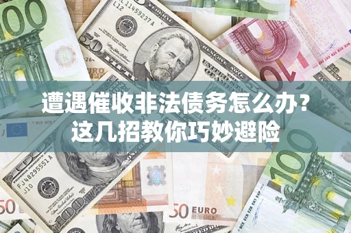 北京遭遇催收非法债务怎么办？这几招教你巧妙避险