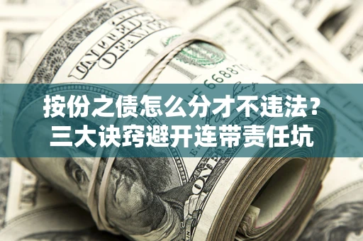 北京按份之债怎么分才不违法？三大诀窍避开连带责任坑