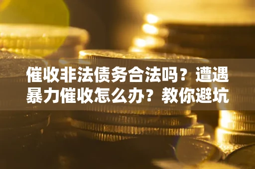北京催收非法债务合法吗？遭遇暴力催收怎么办？教你避坑指南！