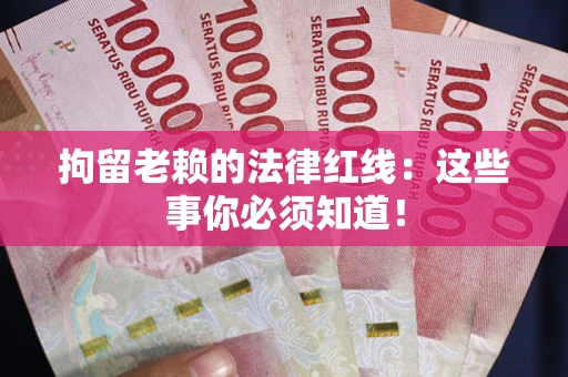 北京拘留老赖的法律红线：这些事你必须知道！