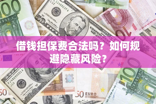 北京借钱担保费合法吗？如何规避隐藏风险？