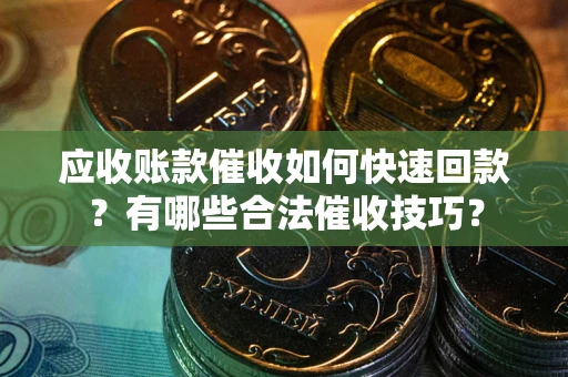 北京应收账款催收如何快速回款?有哪些合法催收技巧? 北京应收账款催收如何快速回款?有哪些合法催收技巧?
