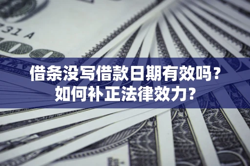 北京借条没写借款日期有效吗？如何补正法律效力？