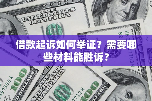 北京借款起诉如何举证？需要哪些材料能胜诉？