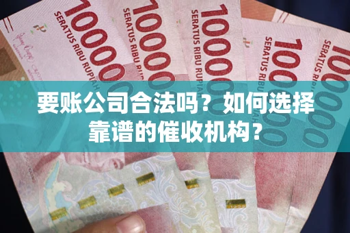 北京要账公司合法吗？如何选择靠谱的催收机构？