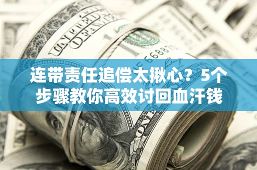 北京连带责任追偿太揪心？5个步骤教你高效讨回血汗钱