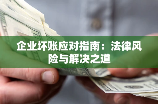 北京企业坏账应对指南：法律风险与解决之道
