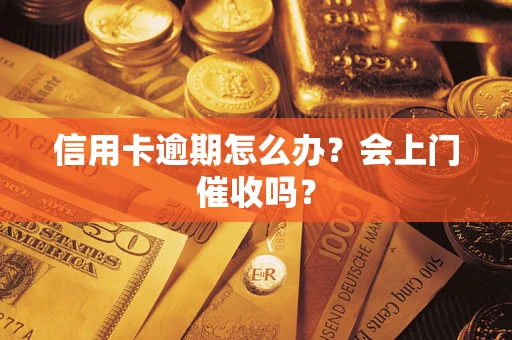 北京信用卡逾期怎么办？会上门催收吗？
