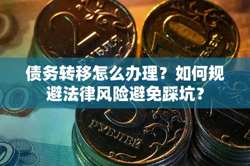 北京债务转移怎么办理？如何规避法律风险避免踩坑？