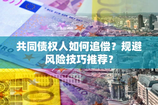 北京共同债权人如何追偿？规避风险技巧推荐？