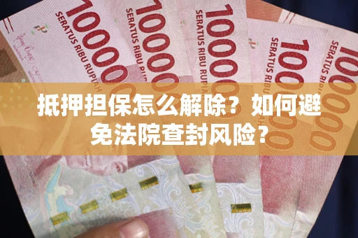 北京抵押担保怎么解除？如何避免法院查封风险？