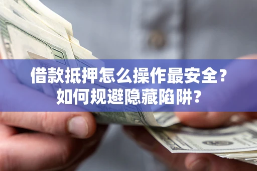 北京借款抵押怎么操作最安全？如何规避隐藏陷阱？