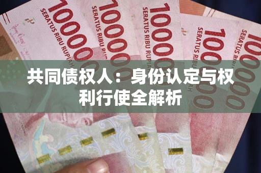 北京共同债权人:身份认定与权利行使全解析 北京共同债权人:身份认定与权利行使全解析
