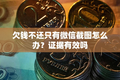 北京欠钱不还只有微信截图怎么办？证据有效吗